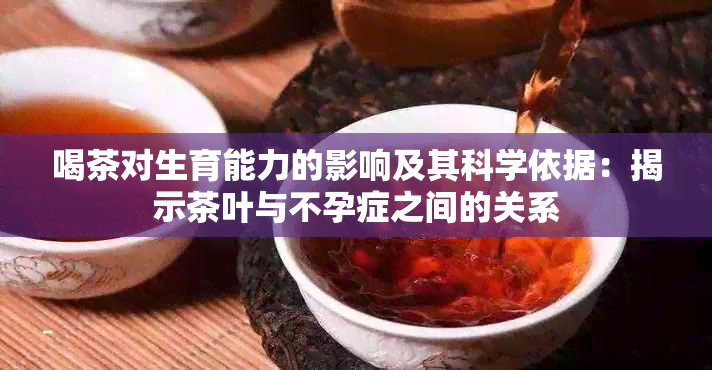 喝茶对生育能力的影响及其科学依据：揭示茶叶与不孕症之间的关系