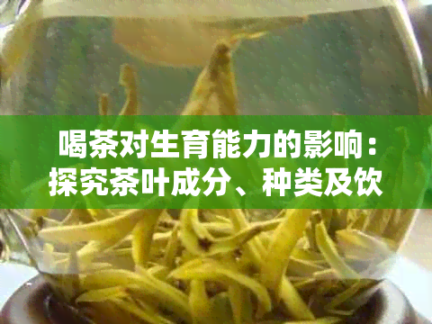 喝茶对生育能力的影响：探究茶叶成分、种类及饮用方式如何影响生育能力