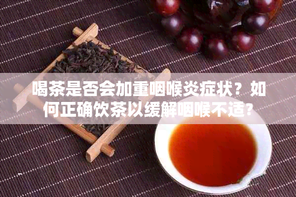 喝茶是否会加重咽喉炎症状？如何正确饮茶以缓解咽喉不适？