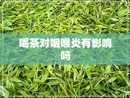 喝茶对咽喉炎有影响吗