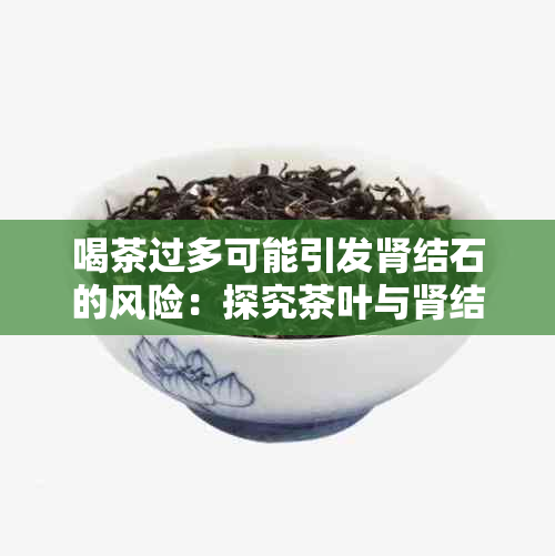 喝茶过多可能引发肾结石的风险：探究茶叶与肾结石的关系