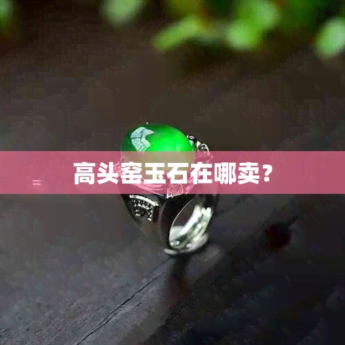 高头窑玉石在哪卖？