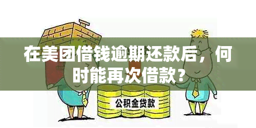 在美团借钱逾期还款后，何时能再次借款？