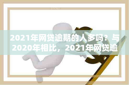 2021年网贷逾期的人多吗？与2020年相比，2021年网贷逾期的情况如何？