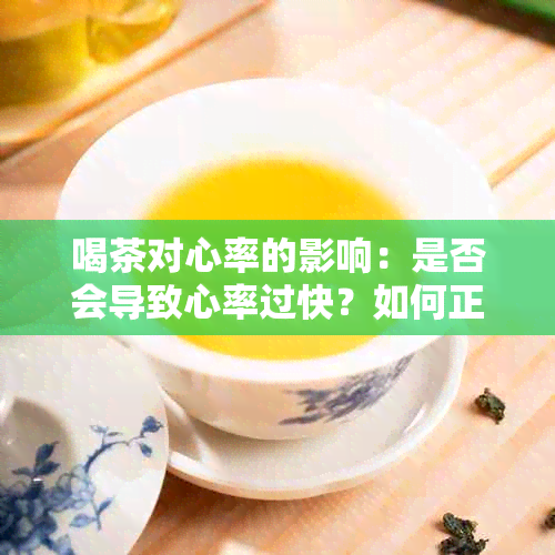 喝茶对心率的影响：是否会导致心率过快？如何正确饮茶以降低心率风险？