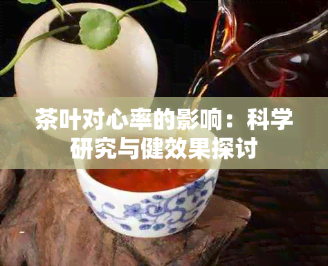 茶叶对心率的影响：科学研究与健效果探讨