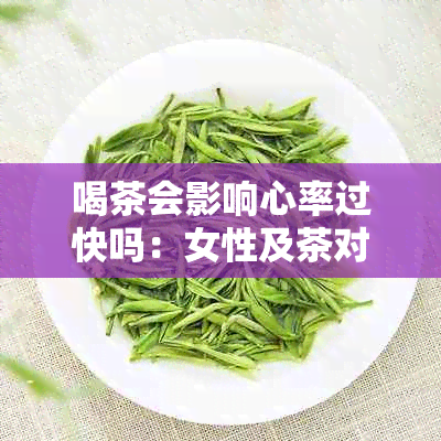 喝茶会影响心率过快吗：女性及茶对心率的影响探讨