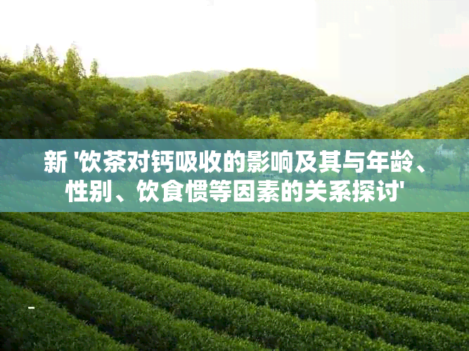 新 '饮茶对钙吸收的影响及其与年龄、性别、饮食惯等因素的关系探讨'