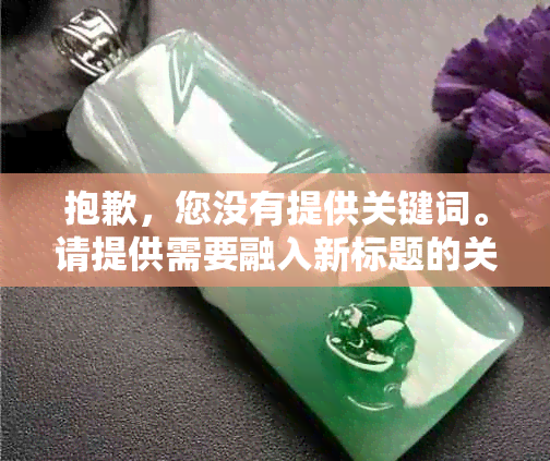 抱歉，您没有提供关键词。请提供需要融入新标题的关键词。