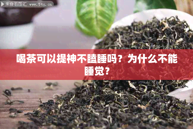 喝茶可以提神不瞌睡吗？为什么不能睡觉？