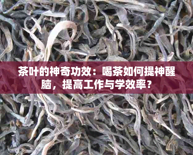 茶叶的神奇功效：喝茶如何提神醒脑，提高工作与学效率？