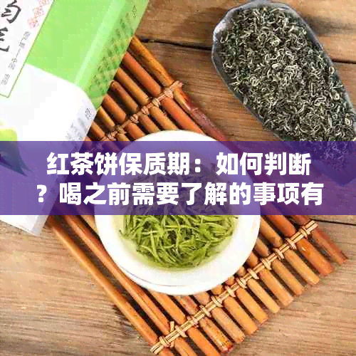 红茶饼保质期：如何判断？喝之前需要了解的事项有哪些？