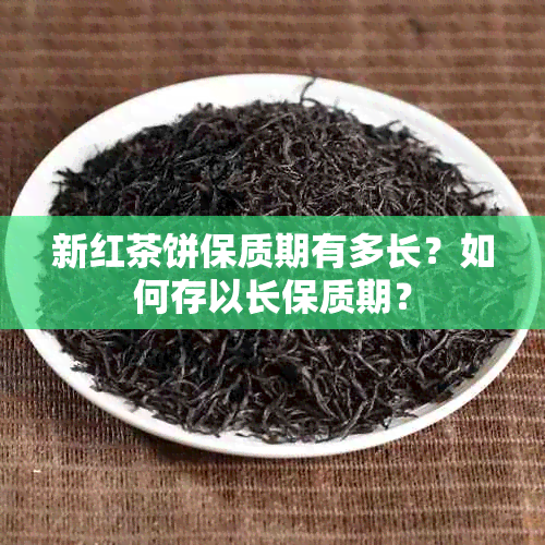 新红茶饼保质期有多长？如何存以长保质期？