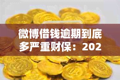 微博借钱逾期到底多严重财保：2021年后果与处理方式