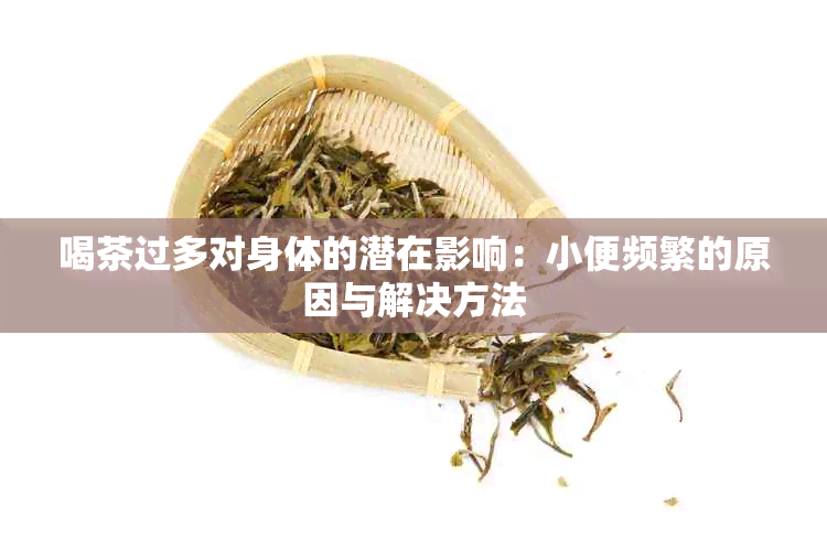 喝茶过多对身体的潜在影响：小便频繁的原因与解决方法