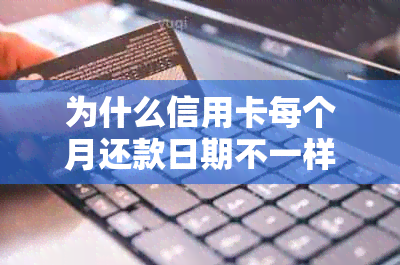 为什么信用卡每个月还款日期不一样：还款日差异原因解析