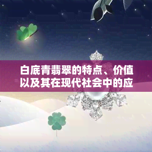 白底青翡翠的特点、价值以及其在现代社会中的应用