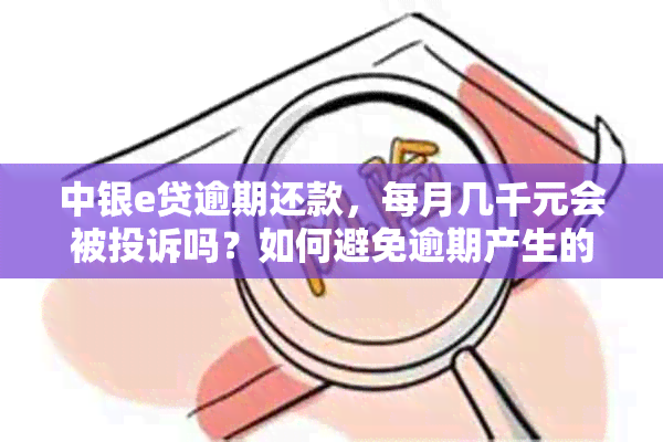 中银e贷逾期还款，每月几千元会被投诉吗？如何避免逾期产生的负面影响？