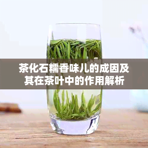 茶化石糯香味儿的成因及其在茶叶中的作用解析