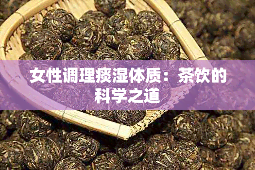 女性调理痰湿体质：茶饮的科学之道