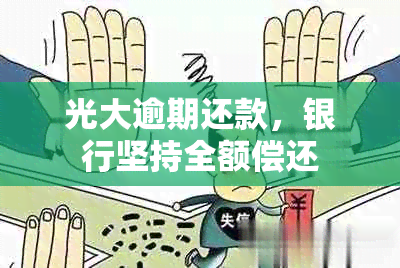 光大逾期还款，银行坚持全额偿还