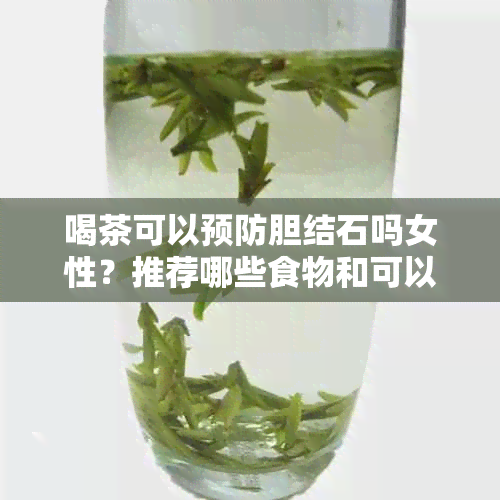 喝茶可以预防胆结石吗女性？推荐哪些食物和可以帮助预防胆结石？