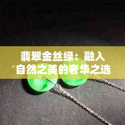 翡翠金丝绿：融入自然之美的奢华之选