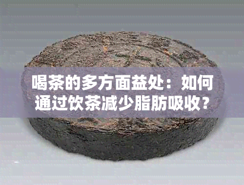 喝茶的多方面益处：如何通过饮茶减少脂肪吸收？