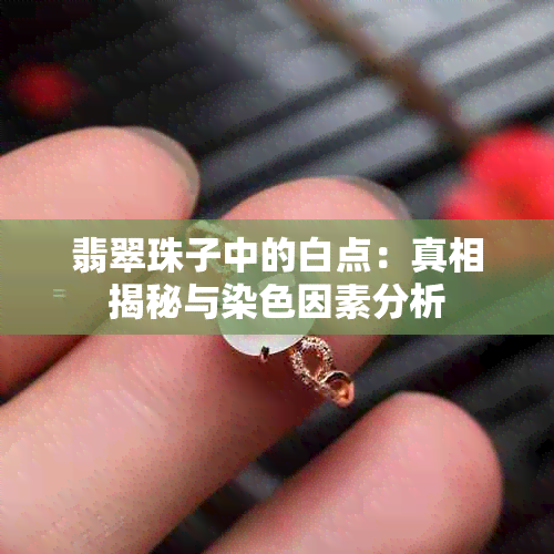 翡翠珠子中的白点：真相揭秘与染色因素分析