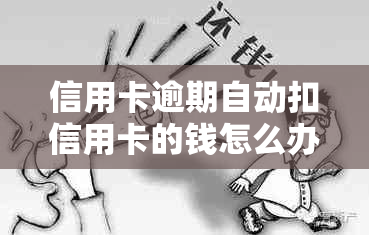 信用卡逾期自动扣信用卡的钱怎么办 如何处理信用卡逾期后的自动还款问题？