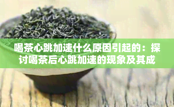 喝茶心跳加速什么原因引起的：探讨喝茶后心跳加速的现象及其成因。