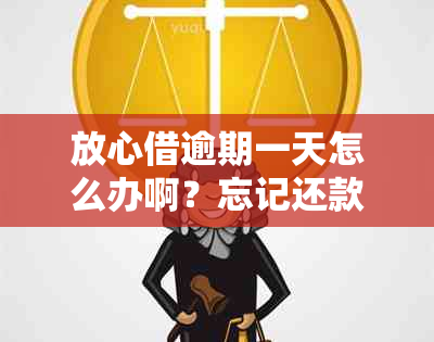 放心借逾期一天怎么办啊？忘记还款会影响吗？