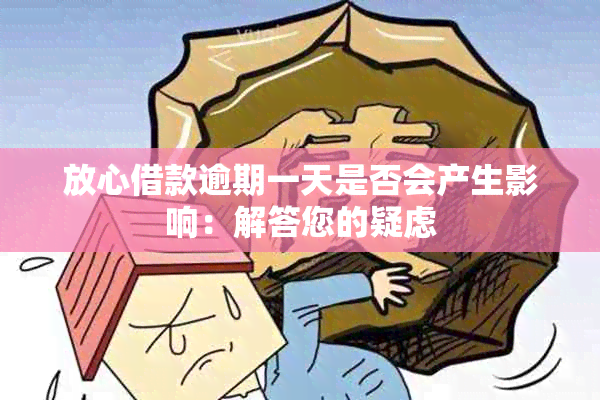 放心借款逾期一天是否会产生影响：解答您的疑虑