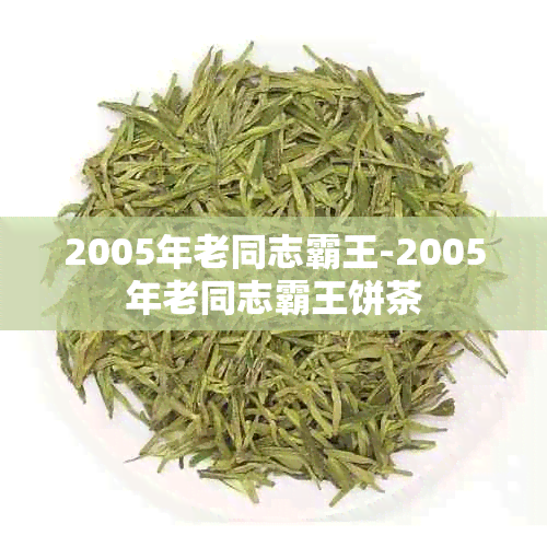 2005年老同志霸王-2005年老同志霸王饼茶