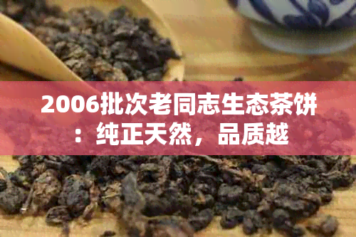 2006批次老同志生态茶饼：纯正天然，品质越