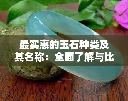 最实惠的玉石种类及其名称：全面了解与比较