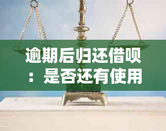 逾期后归还借呗：是否还有使用机会及其影响分析