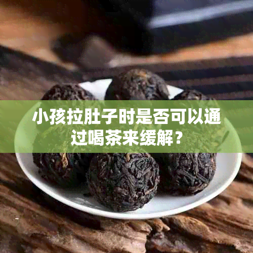 小孩拉肚子时是否可以通过喝茶来缓解？