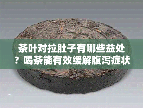 茶叶对拉肚子有哪些益处？喝茶能有效缓解腹泻症状吗？