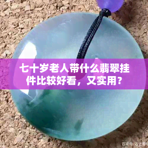 七十岁老人带什么翡翠挂件比较好看，又实用？