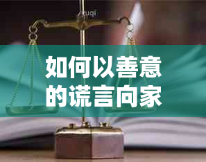 如何以善意的谎言向家人解释网贷逾期的情况，以及应对方法和建议