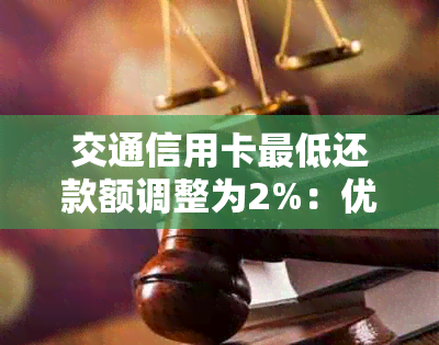 交通信用卡更低还款额调整为2%：优化还款策略 助力消费者财务健