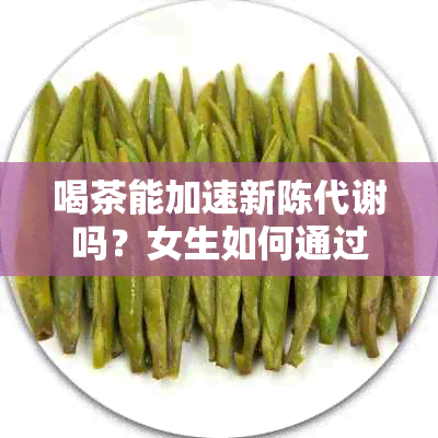 喝茶能加速新陈代谢吗？女生如何通过饮食和喝茶来提升新陈代谢？