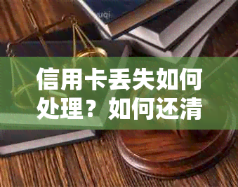 信用卡丢失如何处理？如何还清欠款并防止进一步的损失？