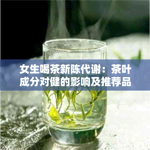 女生喝茶新陈代谢：茶叶成分对健的影响及推荐品种