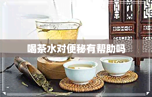 喝茶水对便秘有帮助吗