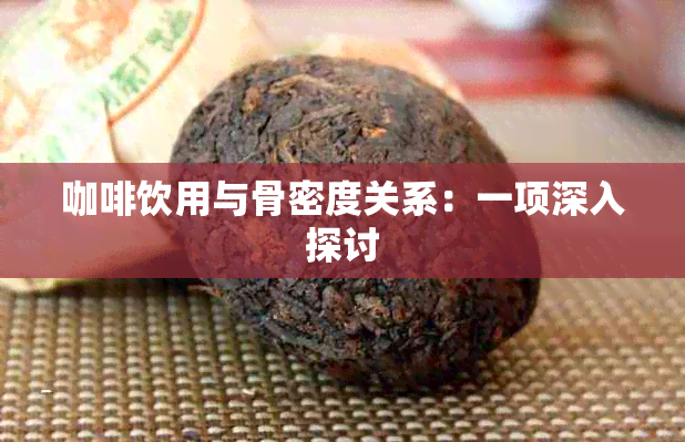 咖啡饮用与骨密度关系：一项深入探讨