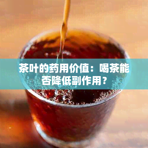 茶叶的用价值：喝茶能否降低副作用？