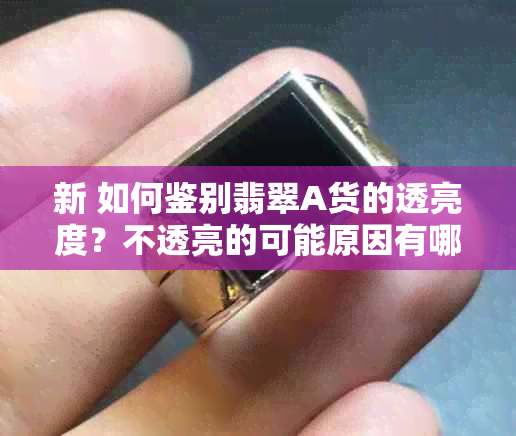 新 如何鉴别翡翠A货的透亮度？不透亮的可能原因有哪些？