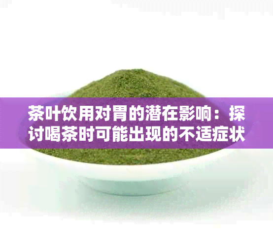 茶叶饮用对胃的潜在影响：探讨喝茶时可能出现的不适症状